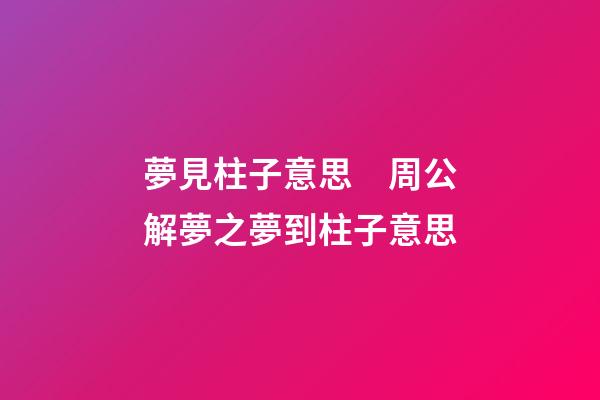 夢見柱子意思　周公解夢之夢到柱子意思